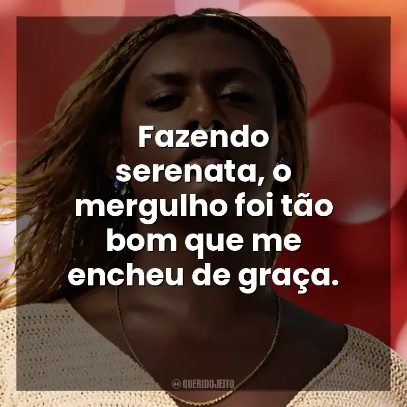 Fazendo serenata, o mergulho foi tão bom que me encheu de graça. Liniker