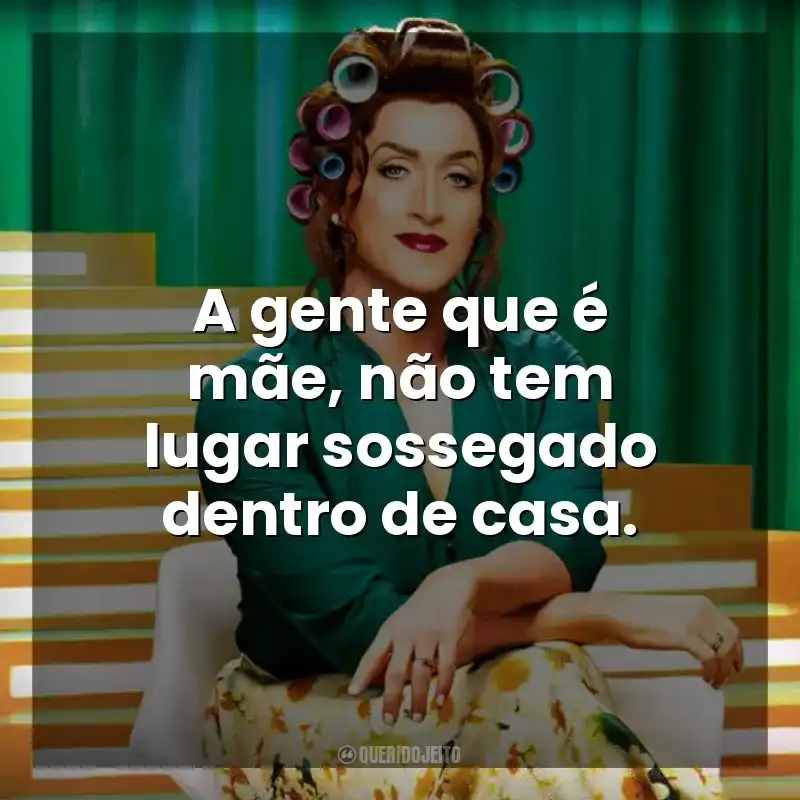 A gente que é mãe, não tem lugar sossegado dentro de casa. Minha Mãe é Uma Peça 2 (Filme)