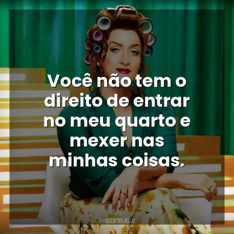 Você não tem o direito de entrar no meu quarto e mexer nas minhas coisas. Minha Mãe é Uma Peça 2 (Filme)