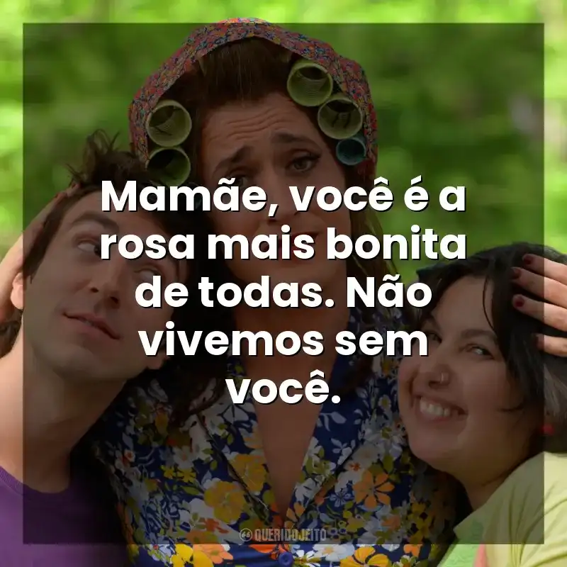 Mamãe, você é a rosa mais bonita de todas. Não vivemos sem você. Minha Mãe é uma Peça (Filme)