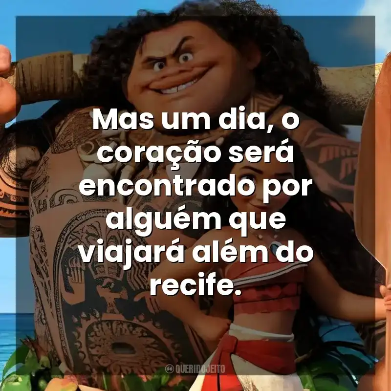Mas um dia, o coração será encontrado por alguém que viajará além do recife. Moana – Um Mar de Aventuras (Filme)
