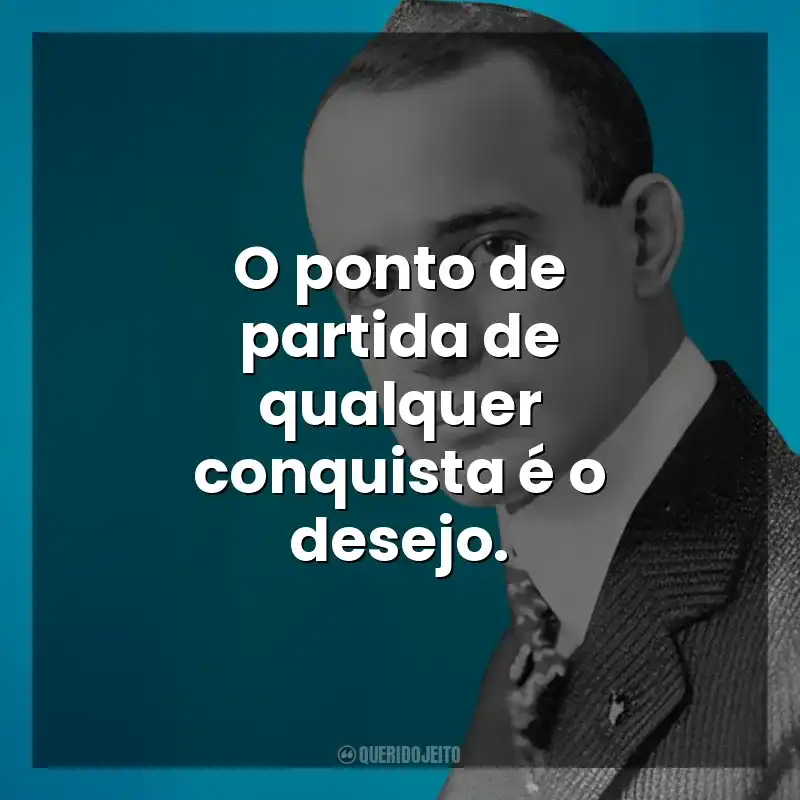 O ponto de partida de qualquer conquista é o desejo. Napoleon Hill