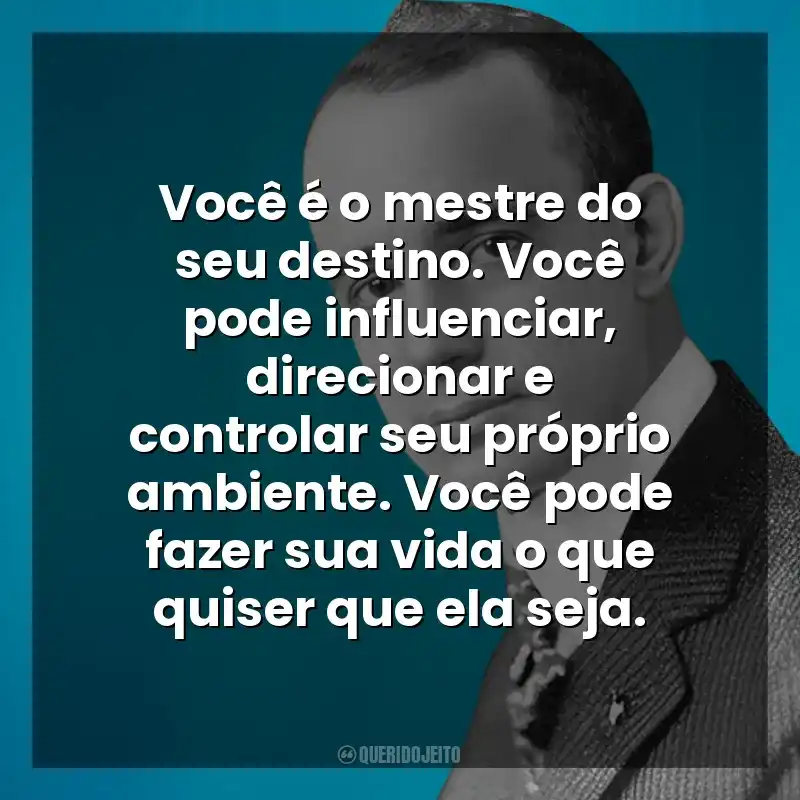 Você é o mestre do seu destino. Você pode influenciar, direcionar e controlar seu próprio ambiente. Você pode fazer sua vida o que quiser que ela seja. Napoleon Hill