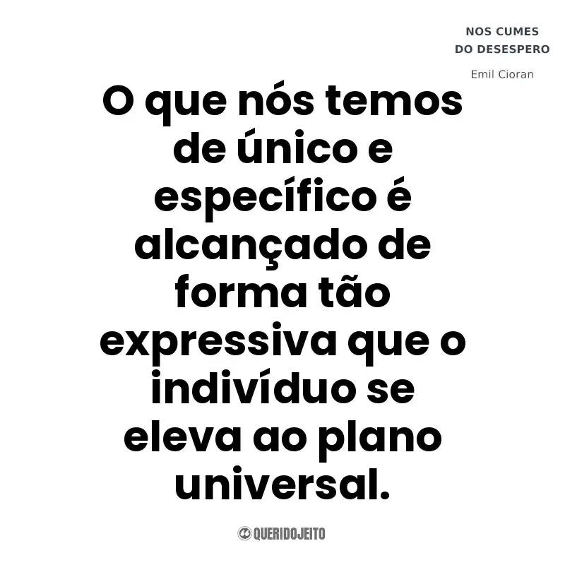 O que nós temos de único e específico é alcançado de forma tão expressiva que o indivíduo se eleva ao plano universal. Nos Cumes do Desespero (Livro)