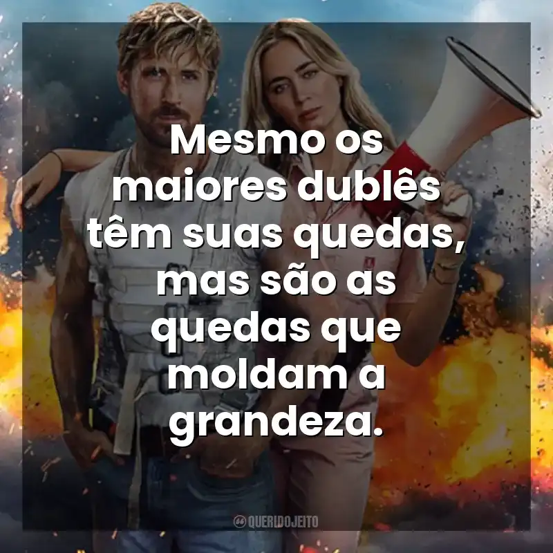 Mesmo os maiores dublês têm suas quedas, mas são as quedas que moldam a grandeza. O Dublê (Filme)