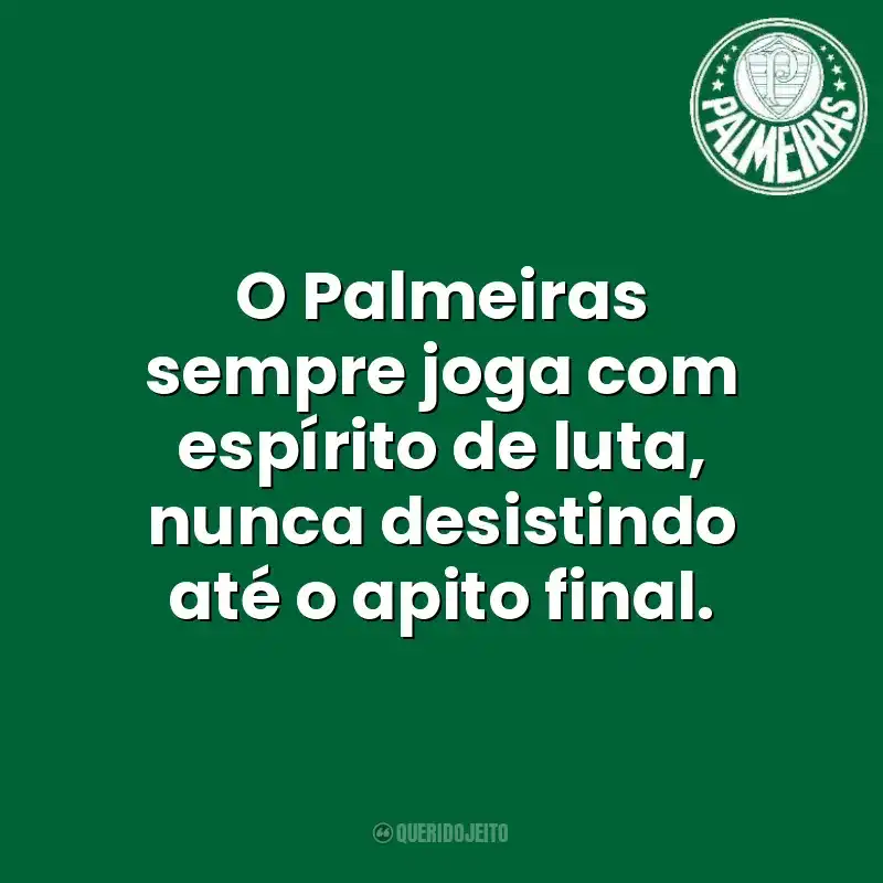 O Palmeiras sempre joga com espírito de luta, nunca desistindo até o apito final. Palmeiras