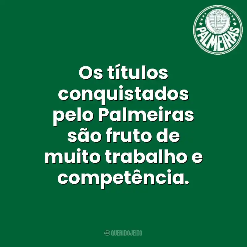 Os títulos conquistados pelo Palmeiras são fruto de muito trabalho e competência. Palmeiras