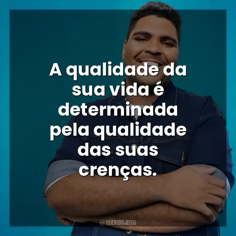 A qualidade da sua vida é determinada pela qualidade das suas crenças. Paulo Vieira