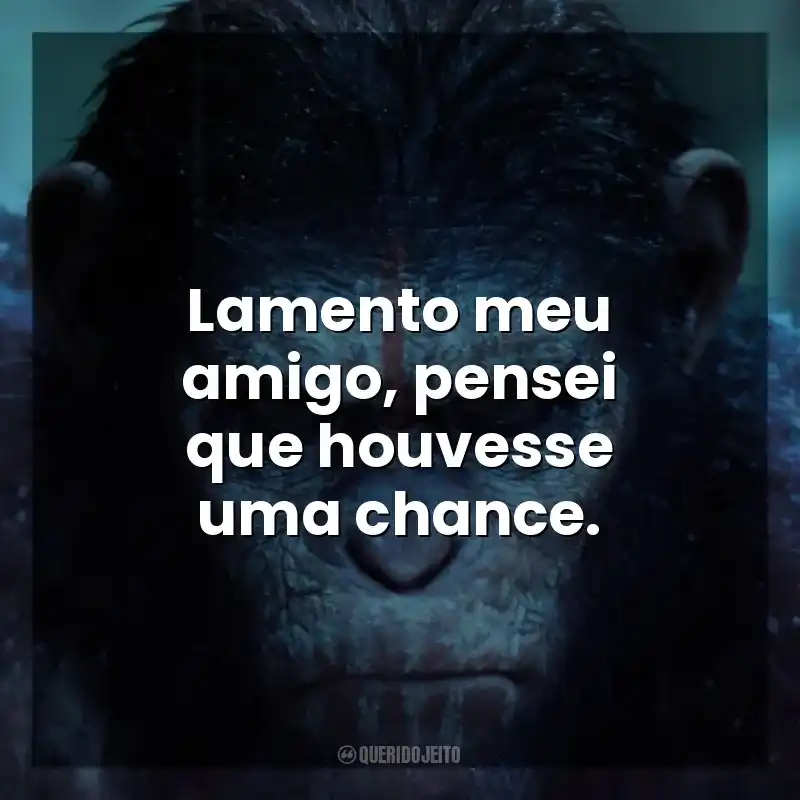 Lamento meu amigo, pensei que houvesse uma chance. Planeta dos Macacos: O Confronto (Filme)
