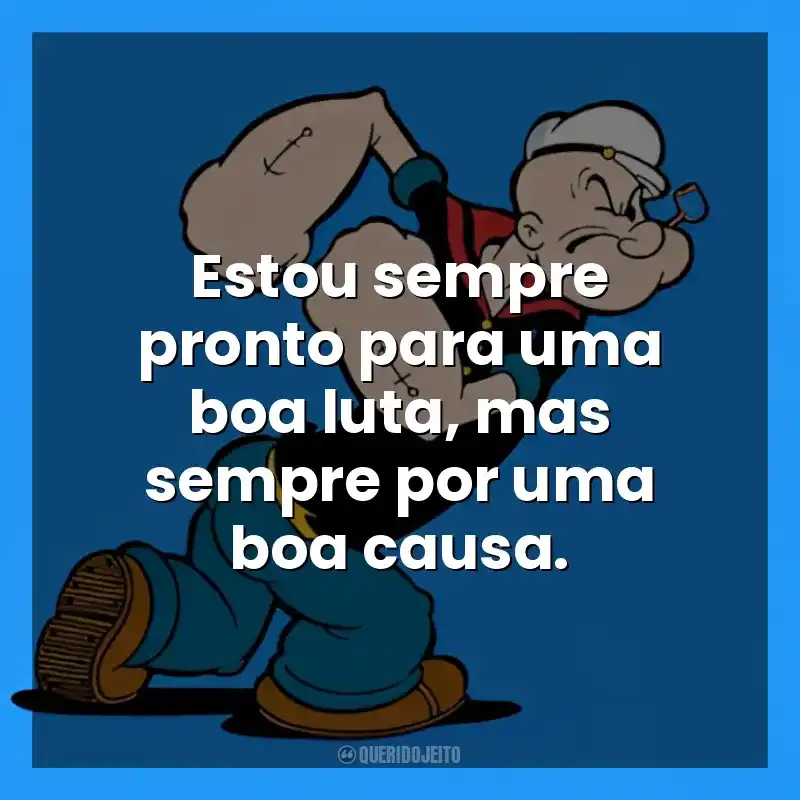 Estou sempre pronto para uma boa luta, mas sempre por uma boa causa. Popeye (Desenho)