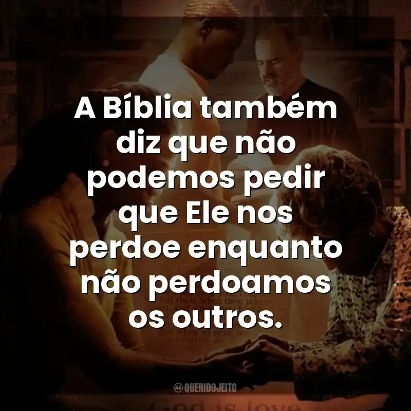 Frases do filme Quarto de Guerra: A Bíblia também diz que não podemos pedir que Ele nos perdoe enquanto não perdoamos os outros.