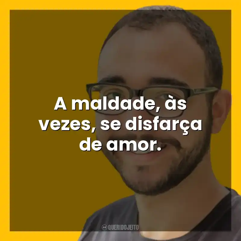 A maldade, às vezes, se disfarça de amor. Raphael Montes