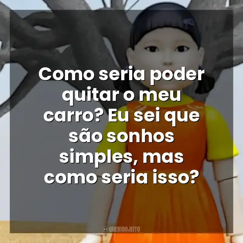 Como seria poder quitar o meu carro? Eu sei que são sonhos simples, mas como seria isso? Round 6 – O Desafio (Série)