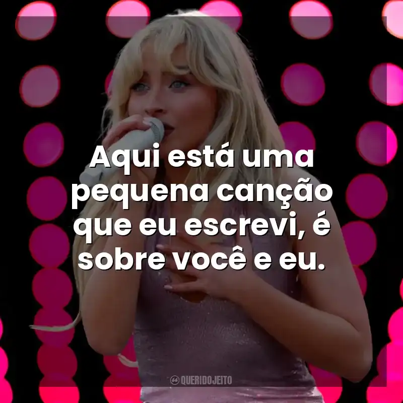 Aqui está uma pequena canção que eu escrevi, é sobre você e eu. Sabrina Carpenter