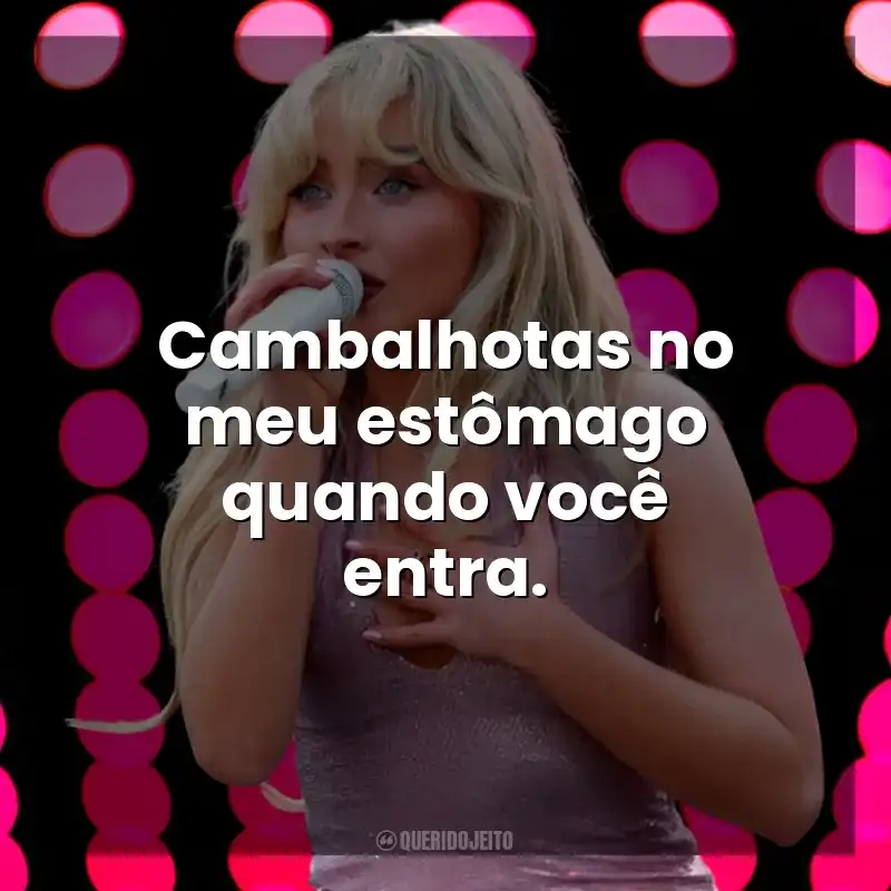 Cambalhotas no meu estômago quando você entra. Sabrina Carpenter