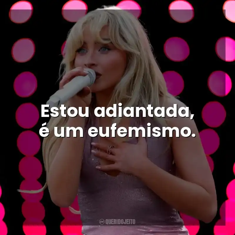 Estou adiantada, é um eufemismo. Sabrina Carpenter