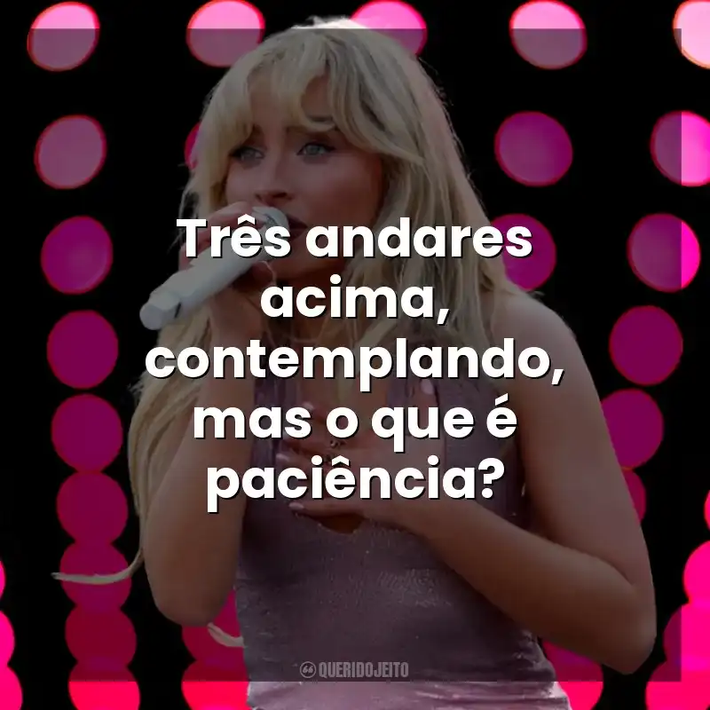 Três andares acima, contemplando, mas o que é paciência? Sabrina Carpenter