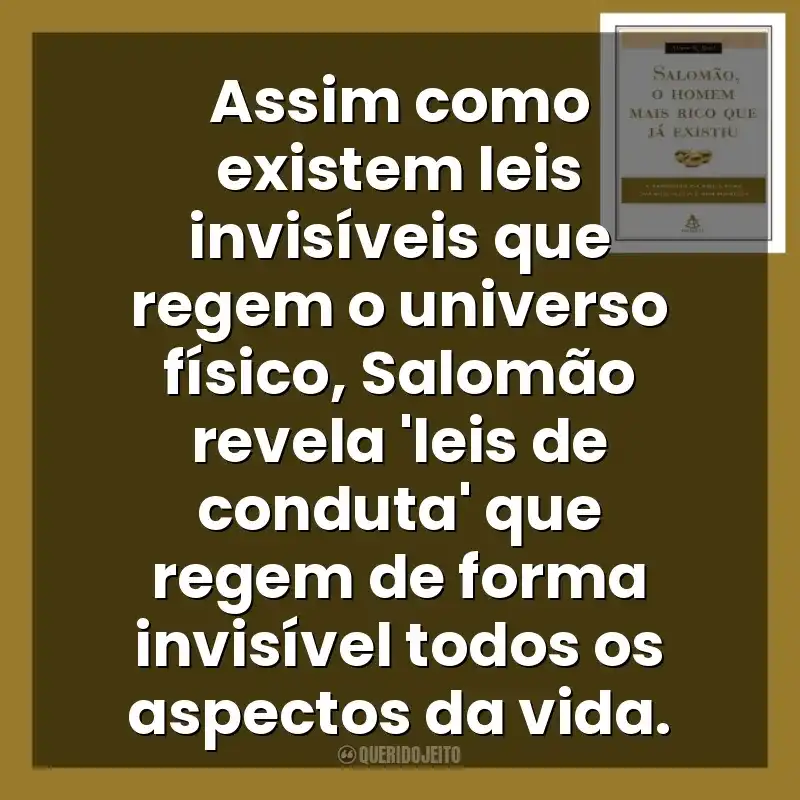 Assim como existem leis invisíveis que regem o universo físico, Salomão revela ‘leis de conduta’ que regem de forma invisível todos os aspectos da vida. Salomão, o Homem Mais Rico que Já Existiu (Livro)