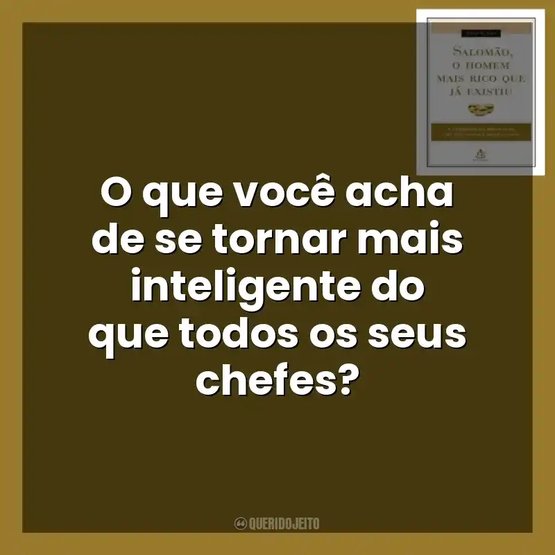 O que você acha de se tornar mais inteligente do que todos os seus chefes? Salomão, o Homem Mais Rico que Já Existiu (Livro)