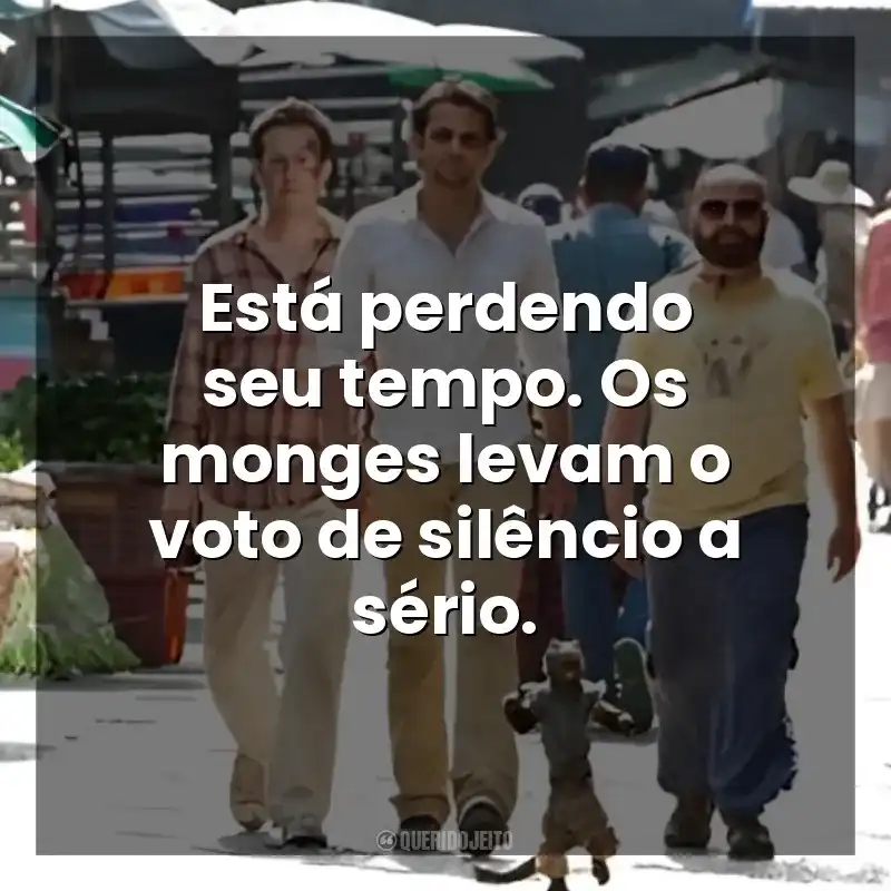 Está perdendo seu tempo. Os monges levam o voto de silêncio a sério. Se Beber, Não Case! Parte II (Filme)