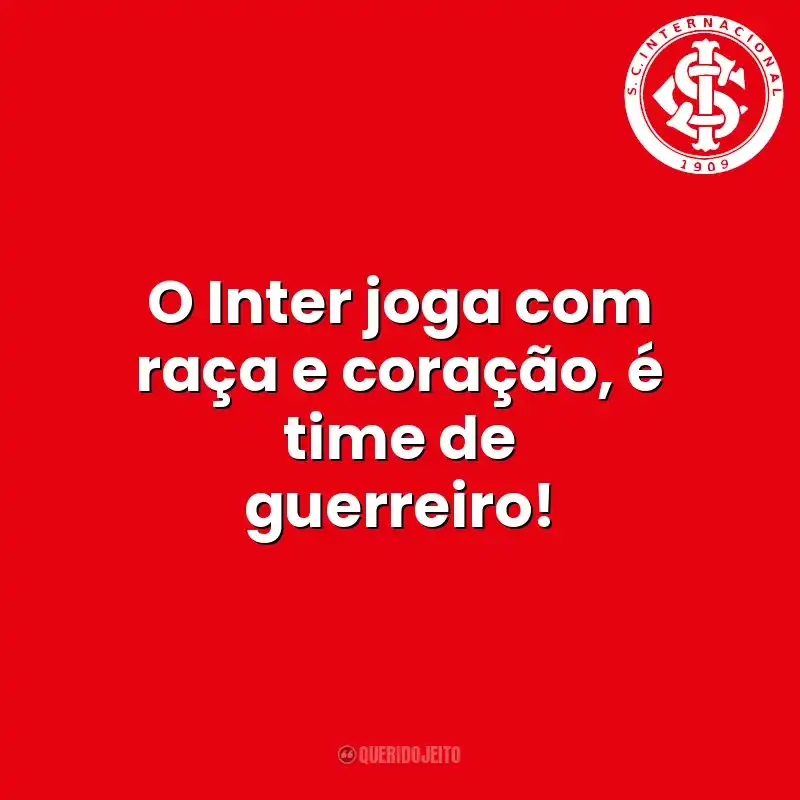 O Inter joga com raça e coração, é time de guerreiro! Sport Club Internacional