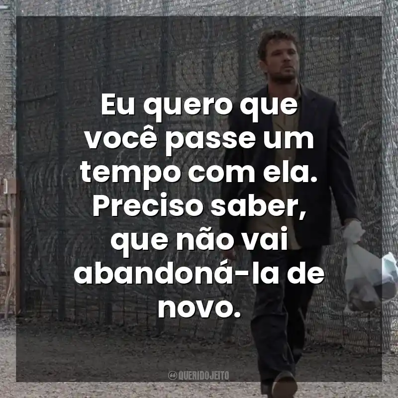 Eu quero que você passe um tempo com ela. Preciso saber, que não vai abandoná-la de novo. The Locksmith (Filme)