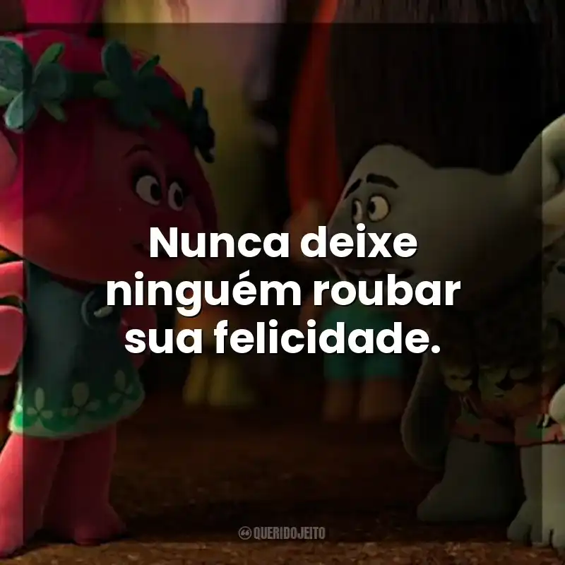 Nunca deixe ninguém roubar sua felicidade. Trolls (Filme)