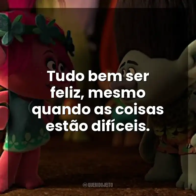 Tudo bem ser feliz, mesmo quando as coisas estão difíceis. Trolls (Filme)