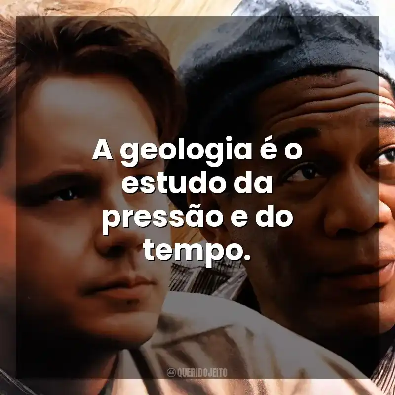 A geologia é o estudo da pressão e do tempo. Um Sonho de Liberdade (Filme)