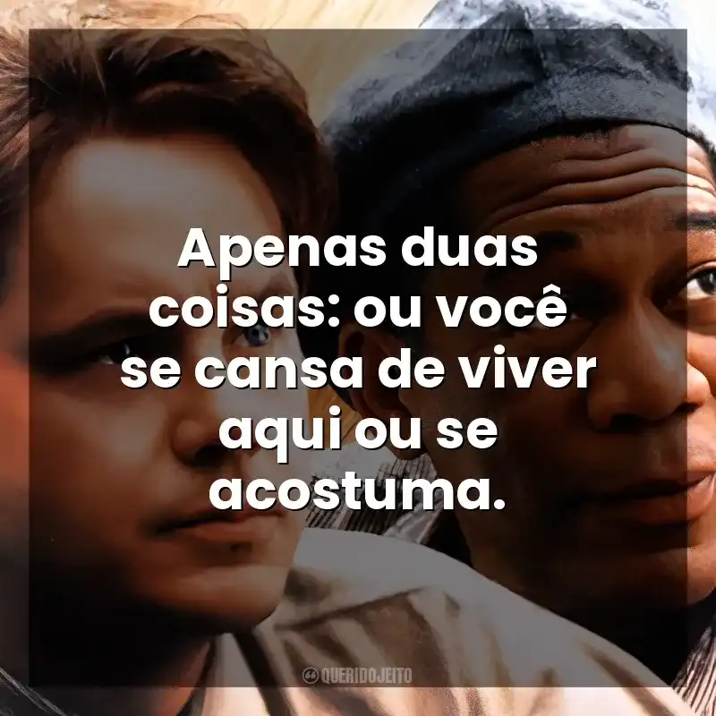 Apenas duas coisas: ou você se cansa de viver aqui ou se acostuma. Um Sonho de Liberdade (Filme)