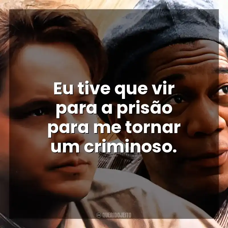 Eu tive que vir para a prisão para me tornar um criminoso. Um Sonho de Liberdade (Filme)