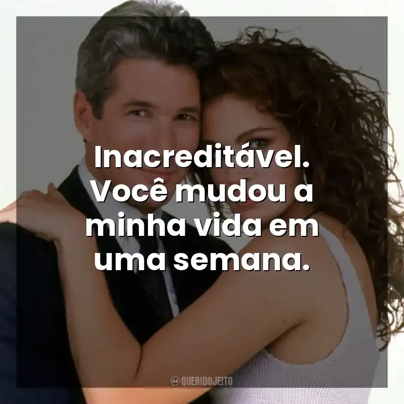Inacreditável. Você mudou a minha vida em uma semana. Uma Linda Mulher (Filme)