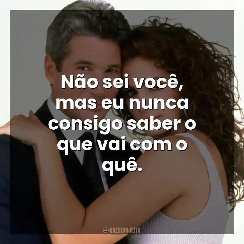 Não sei você, mas eu nunca consigo saber o que vai com o quê. Uma Linda Mulher (Filme)