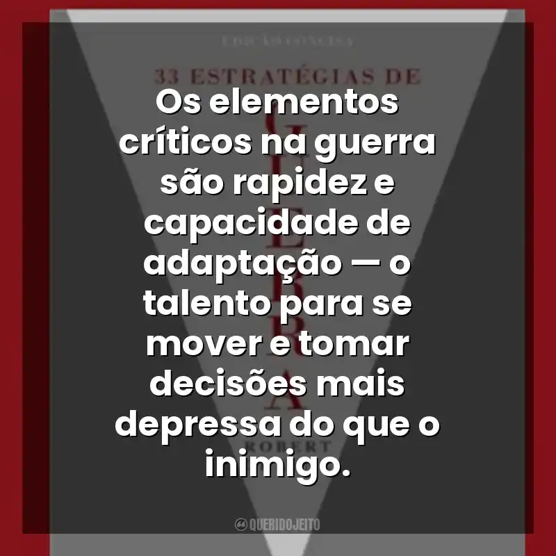 Os elementos críticos na guerra são rapidez e capacidade de adaptação — o talento para se mover e tomar decisões mais depressa do que o inimigo. 33 Estratégias de Guerra (Livro)