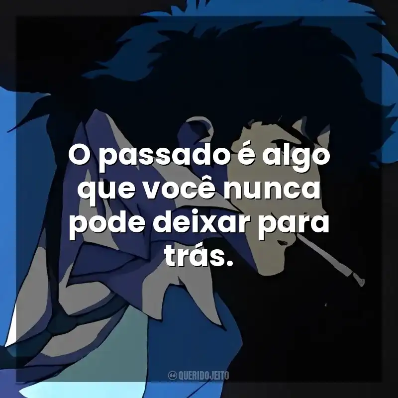 O passado é algo que você nunca pode deixar para trás. Spike Spiegel