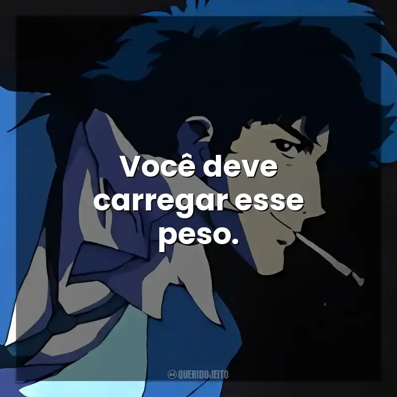 Você deve carregar esse peso. Spike Spiegel