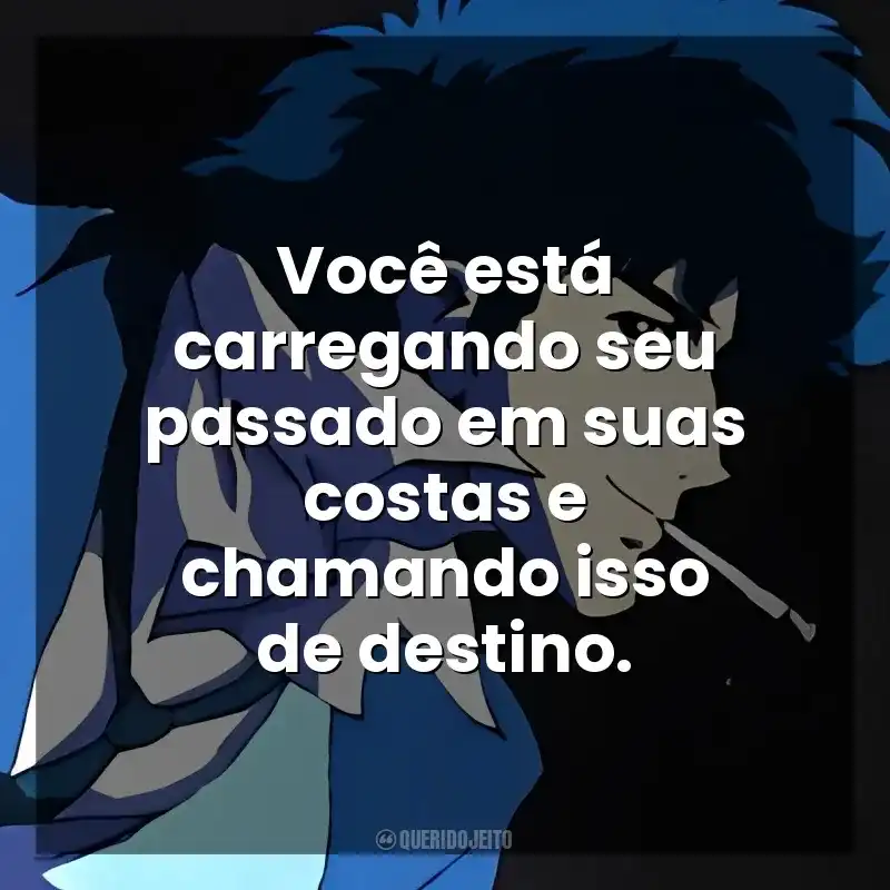 Você está carregando seu passado em suas costas e chamando isso de destino. Spike Spiegel