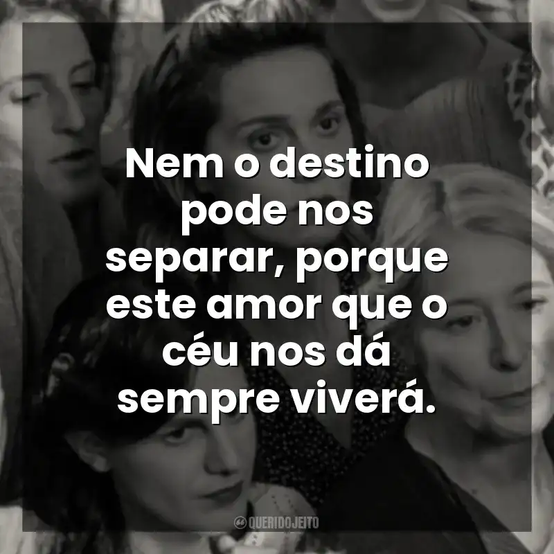 Nem o destino pode nos separar, porque este amor que o céu nos dá sempre viverá. Ainda Temos o Amanhã (Filme)