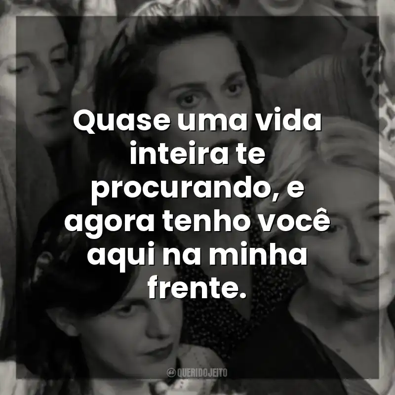 Quase uma vida inteira te procurando, e agora tenho você aqui na minha frente. Ainda Temos o Amanhã (Filme)