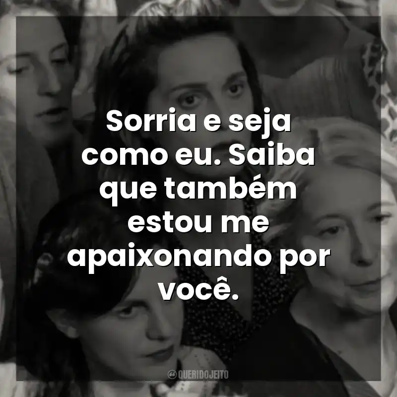 Sorria e seja como eu. Saiba que também estou me apaixonando por você. Ainda Temos o Amanhã (Filme)