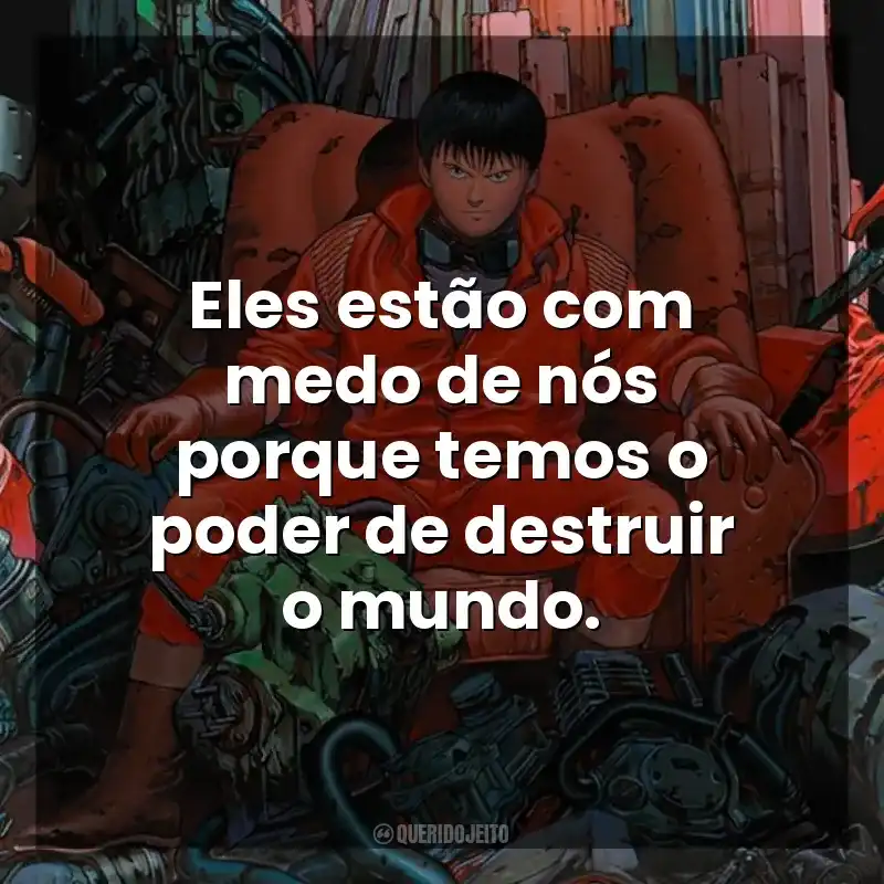 Eles estão com medo de nós porque temos o poder de destruir o mundo. Akira (Filme)