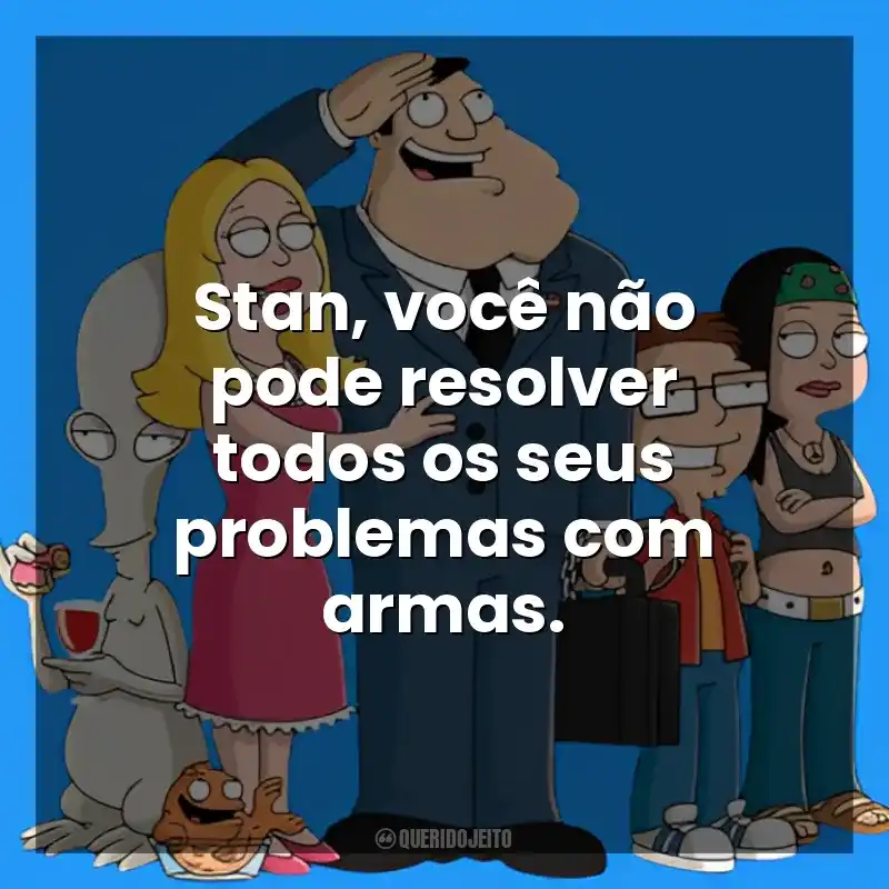 Stan, você não pode resolver todos os seus problemas com armas. American Dad! (Série)