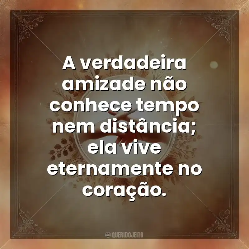 A verdadeira amizade não conhece tempo nem distância; ela vive eternamente no coração. Amizade