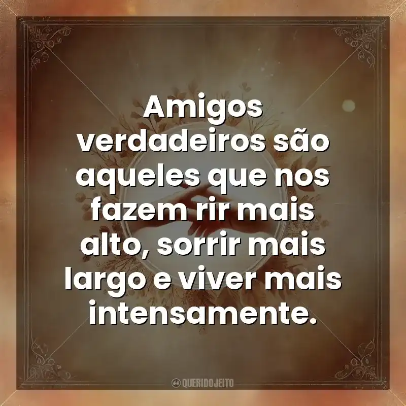 Amigos verdadeiros são aqueles que nos fazem rir mais alto, sorrir mais largo e viver mais intensamente. Amizade