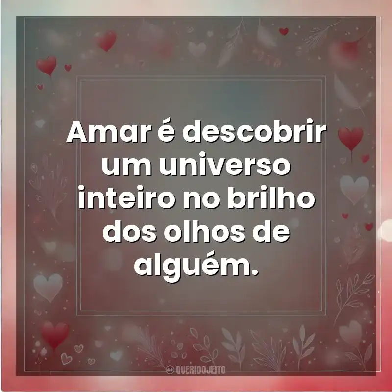 Amar é descobrir um universo inteiro no brilho dos olhos de alguém. Amor