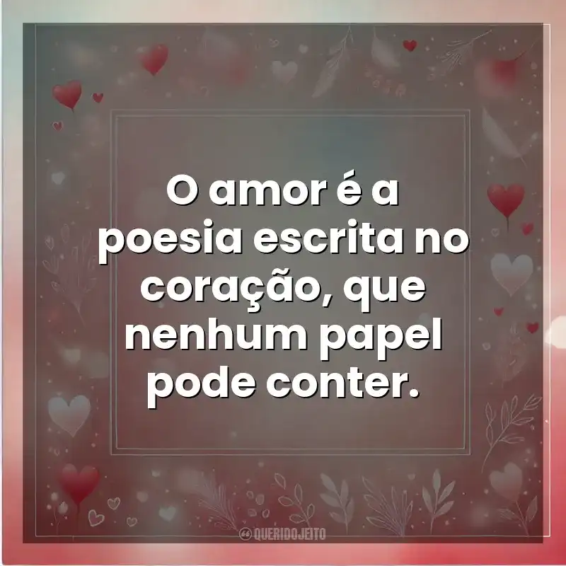 O amor é a poesia escrita no coração, que nenhum papel pode conter. Amor