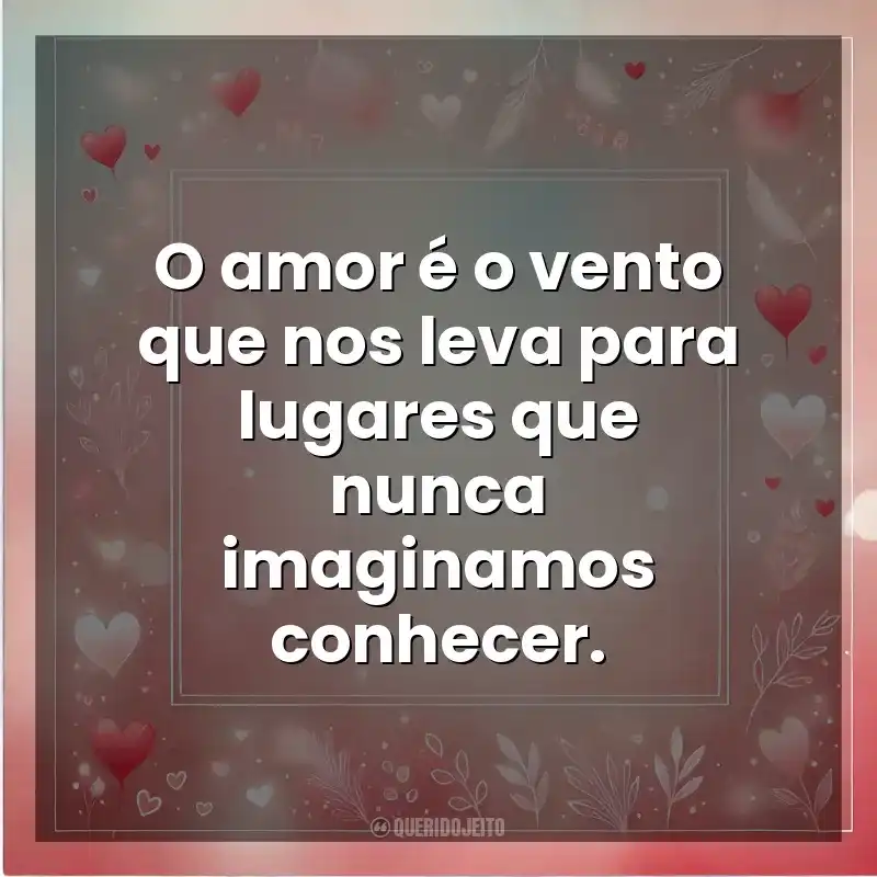 O amor é o vento que nos leva para lugares que nunca imaginamos conhecer. Amor