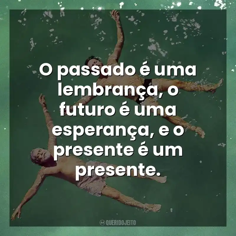 O passado é uma lembrança, o futuro é uma esperança, e o presente é um presente. Antes Que Eu Me Esqueça (Filme)