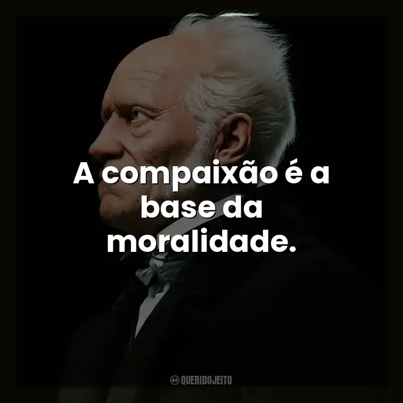 A compaixão é a base da moralidade. Arthur Schopenhauer