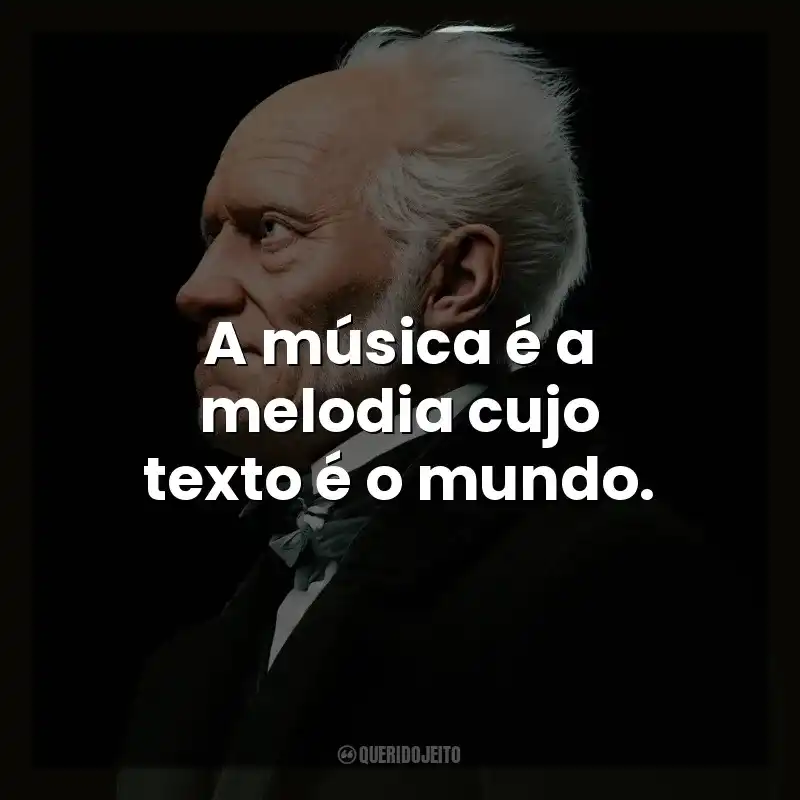 A música é a melodia cujo texto é o mundo. Arthur Schopenhauer